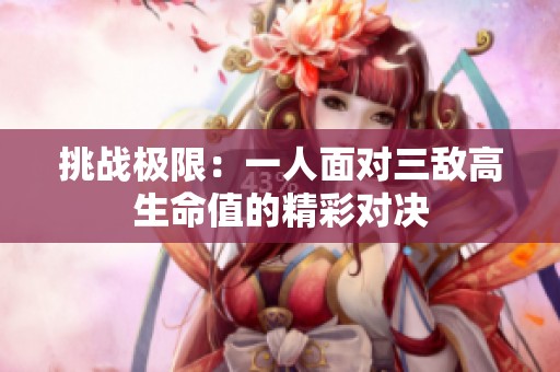 挑战极限：一人面对三敌高生命值的精彩对决