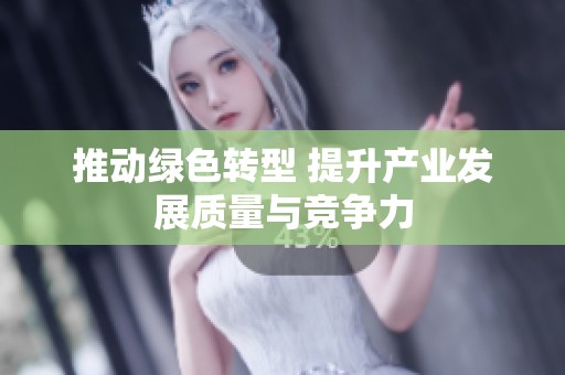 推动绿色转型 提升产业发展质量与竞争力