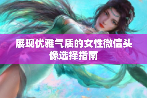 展现优雅气质的女性微信头像选择指南