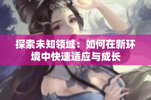 探索未知领域：如何在新环境中快速适应与成长