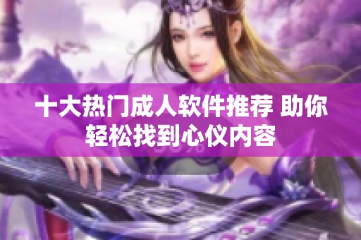 十大热门成人软件推荐 助你轻松找到心仪内容