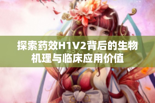 探索药效H1V2背后的生物机理与临床应用价值