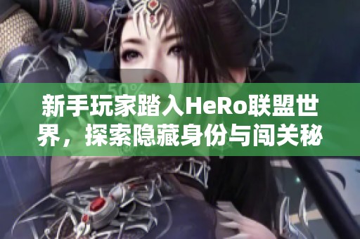 新手玩家踏入HeRo联盟世界，探索隐藏身份与闯关秘籍