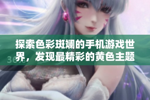 探索色彩斑斓的手机游戏世界，发现最精彩的黄色主题游戏
