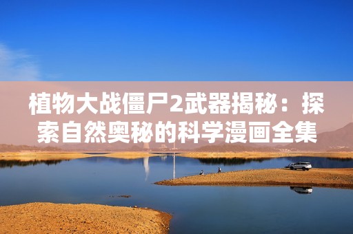 植物大战僵尸2武器揭秘：探索自然奥秘的科学漫画全集