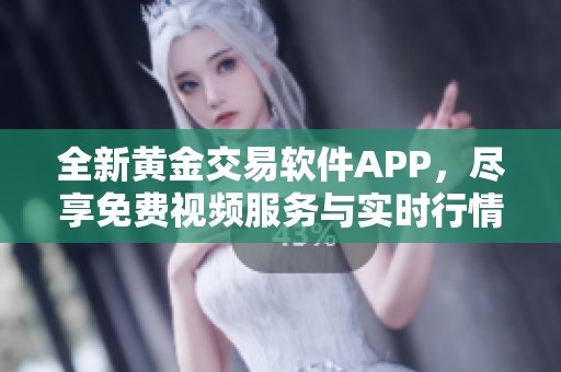 全新黄金交易软件APP，尽享免费视频服务与实时行情分析