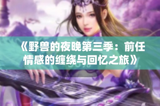 《野兽的夜晚第三季：前任情感的缠绕与回忆之旅》