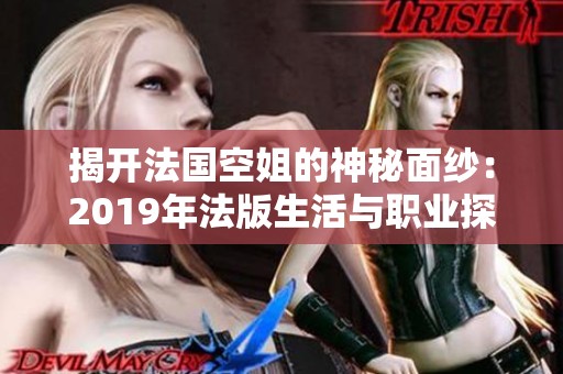 揭开法国空姐的神秘面纱：2019年法版生活与职业探秘