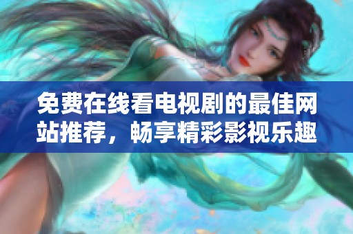 免费在线看电视剧的最佳网站推荐，畅享精彩影视乐趣