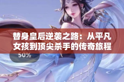 替身皇后逆袭之路：从平凡女孩到顶尖杀手的传奇旅程
