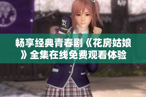 畅享经典青春剧《花房姑娘》全集在线免费观看体验