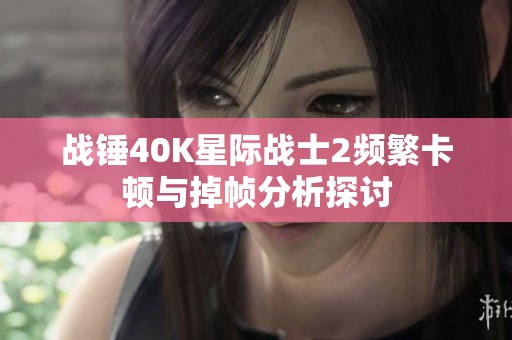 战锤40K星际战士2频繁卡顿与掉帧分析探讨