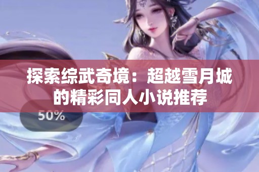 探索综武奇境：超越雪月城的精彩同人小说推荐