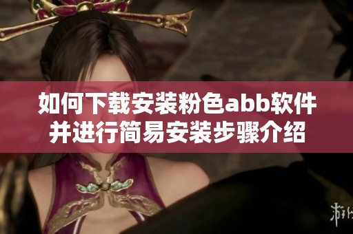 如何下载安装粉色abb软件并进行简易安装步骤介绍