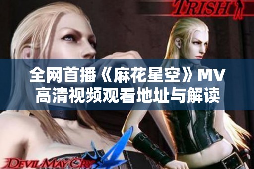 全网首播《麻花星空》MV高清视频观看地址与解读