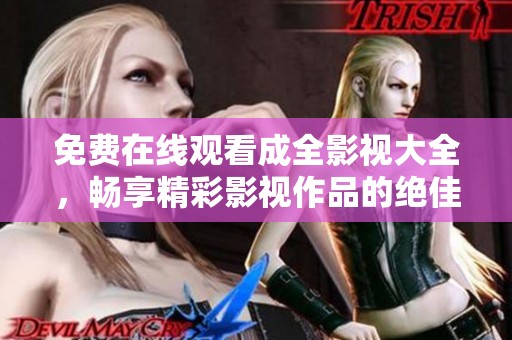 免费在线观看成全影视大全，畅享精彩影视作品的绝佳平台