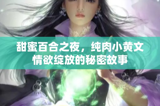 甜蜜百合之夜，纯肉小黄文情欲绽放的秘密故事