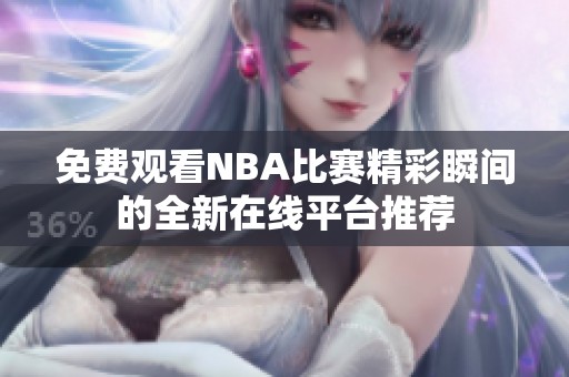 免费观看NBA比赛精彩瞬间的全新在线平台推荐