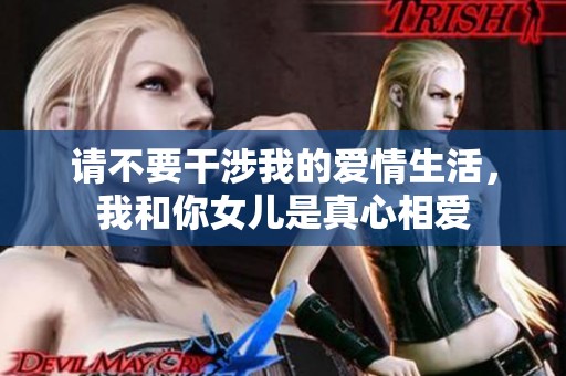 请不要干涉我的爱情生活，我和你女儿是真心相爱