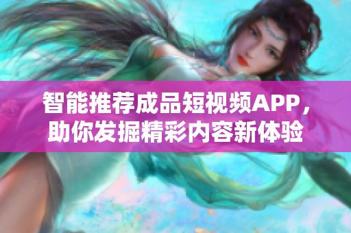 智能推荐成品短视频APP，助你发掘精彩内容新体验