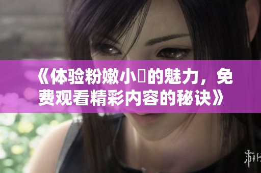 《体验粉嫩小泬的魅力，免费观看精彩内容的秘诀》