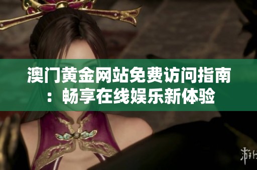 澳门黄金网站免费访问指南：畅享在线娱乐新体验