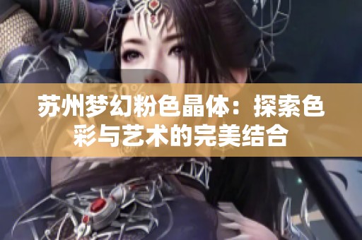 苏州梦幻粉色晶体：探索色彩与艺术的完美结合