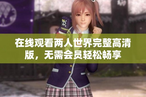 在线观看两人世界完整高清版，无需会员轻松畅享