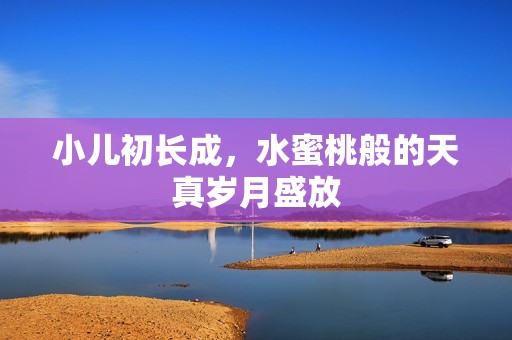 小儿初长成，水蜜桃般的天真岁月盛放