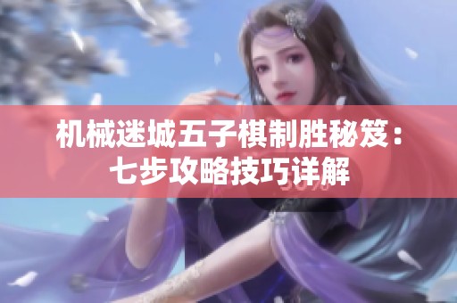 机械迷城五子棋制胜秘笈：七步攻略技巧详解