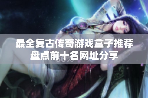 最全复古传奇游戏盒子推荐盘点前十名网址分享