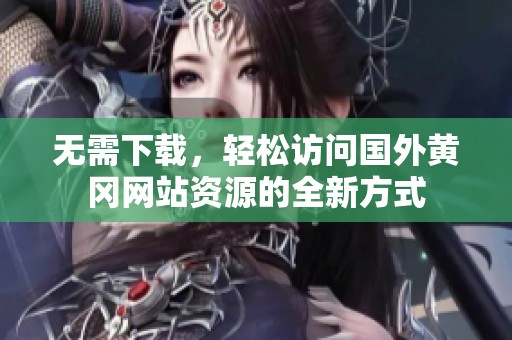 无需下载，轻松访问国外黄冈网站资源的全新方式