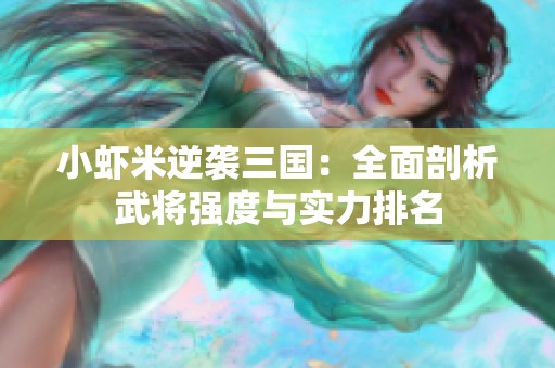 小虾米逆袭三国：全面剖析武将强度与实力排名