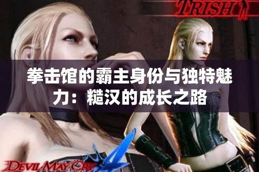 拳击馆的霸主身份与独特魅力：糙汉的成长之路