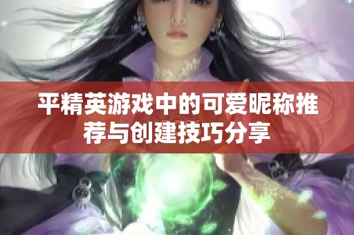 平精英游戏中的可爱昵称推荐与创建技巧分享