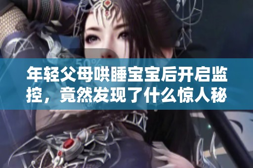 年轻父母哄睡宝宝后开启监控，竟然发现了什么惊人秘密