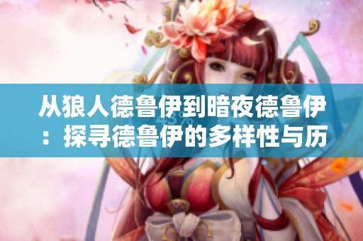 从狼人德鲁伊到暗夜德鲁伊：探寻德鲁伊的多样性与历程