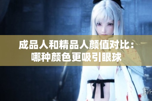 成品人和精品人颜值对比：哪种颜色更吸引眼球