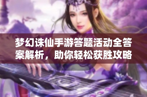 梦幻诛仙手游答题活动全答案解析，助你轻松获胜攻略
