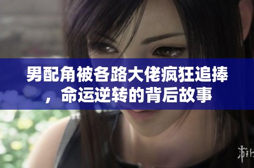 男配角被各路大佬疯狂追捧，命运逆转的背后故事