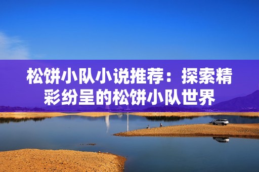 松饼小队小说推荐：探索精彩纷呈的松饼小队世界