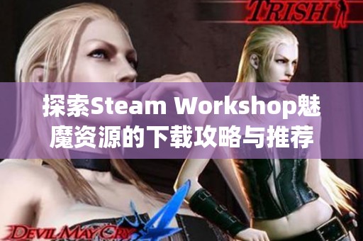 探索Steam Workshop魅魔资源的下载攻略与推荐