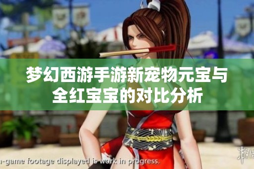 梦幻西游手游新宠物元宝与全红宝宝的对比分析
