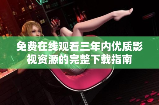 免费在线观看三年内优质影视资源的完整下载指南