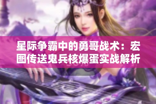 星际争霸中的勇哥战术：宏图传送鬼兵核爆蛋实战解析
