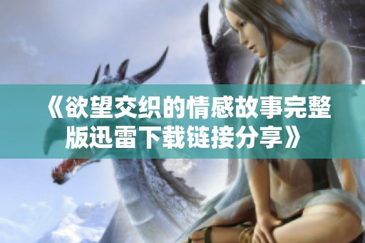 《欲望交织的情感故事完整版迅雷下载链接分享》