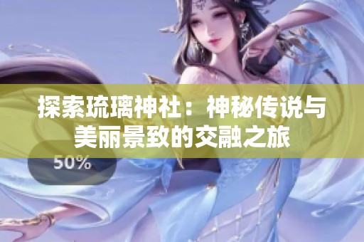 探索琉璃神社：神秘传说与美丽景致的交融之旅