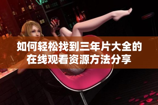 如何轻松找到三年片大全的在线观看资源方法分享