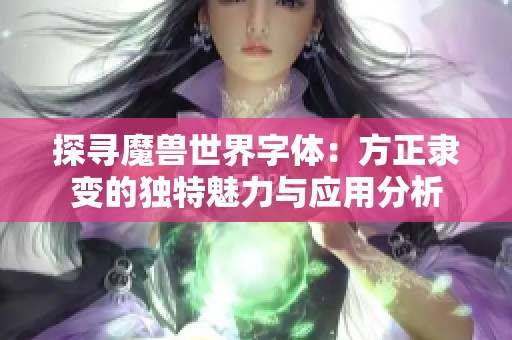 探寻魔兽世界字体：方正隶变的独特魅力与应用分析
