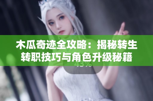 木瓜奇迹全攻略：揭秘转生转职技巧与角色升级秘籍